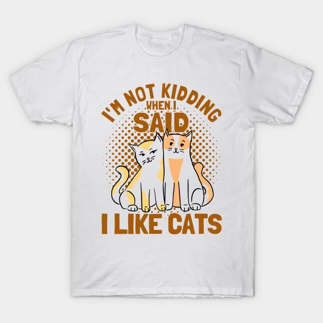 I'm Not Kidding I Like Cats Cat Owner Cats T-Shirt by Toeffishirts